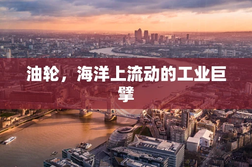 油轮，海洋上流动的工业巨擘