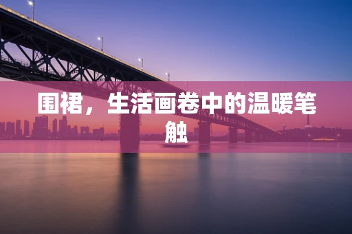 围裙，生活画卷中的温暖笔触
