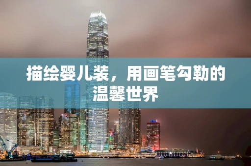 描绘婴儿装，用画笔勾勒的温馨世界