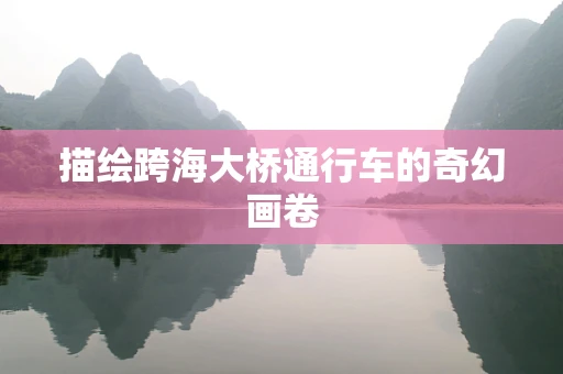 描绘跨海大桥通行车的奇幻画卷