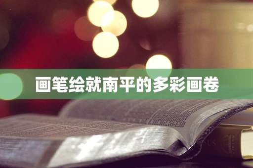 画笔绘就南平的多彩画卷