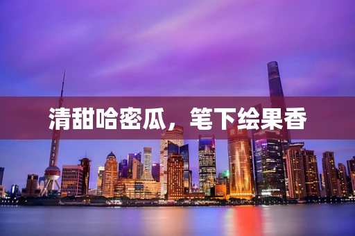 清甜哈密瓜，笔下绘果香