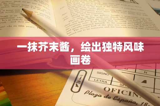一抹芥末酱，绘出独特风味画卷