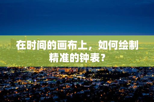 在时间的画布上，如何绘制精准的钟表？