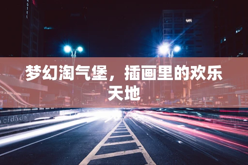 梦幻淘气堡，插画里的欢乐天地