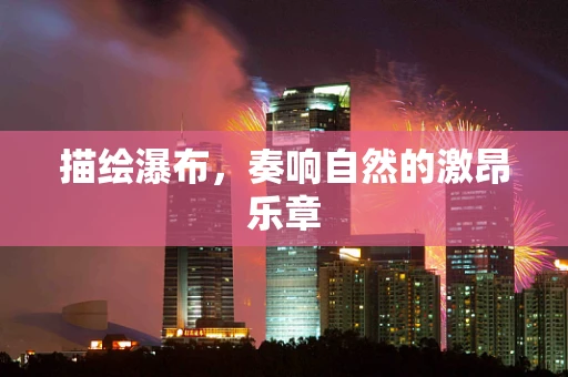 描绘瀑布，奏响自然的激昂乐章