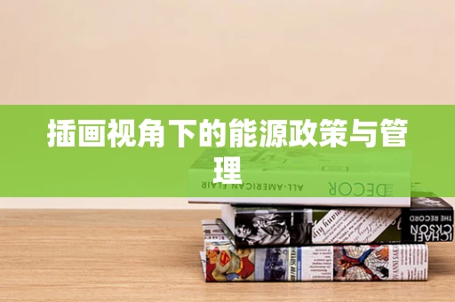 插画视角下的能源政策与管理