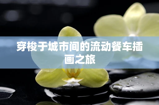 穿梭于城市间的流动餐车插画之旅