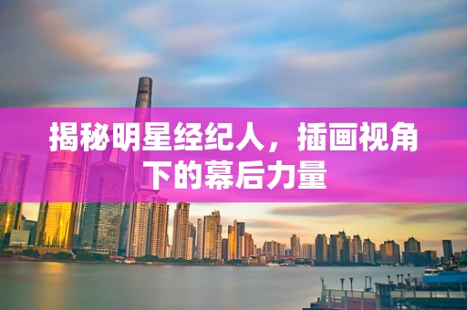 揭秘明星经纪人，插画视角下的幕后力量