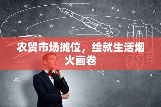 农贸市场摊位，绘就生活烟火画卷