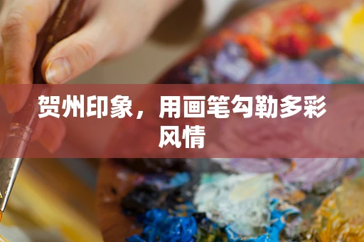 贺州印象，用画笔勾勒多彩风情