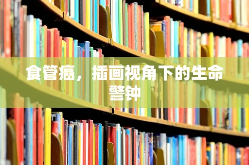 食管癌，插画视角下的生命警钟