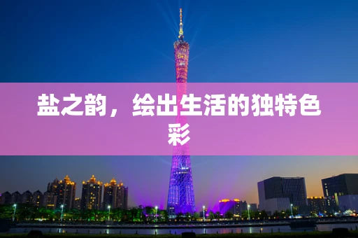 盐之韵，绘出生活的独特色彩