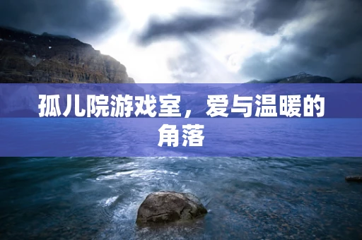 孤儿院游戏室，爱与温暖的角落