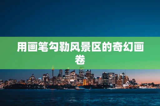 用画笔勾勒风景区的奇幻画卷