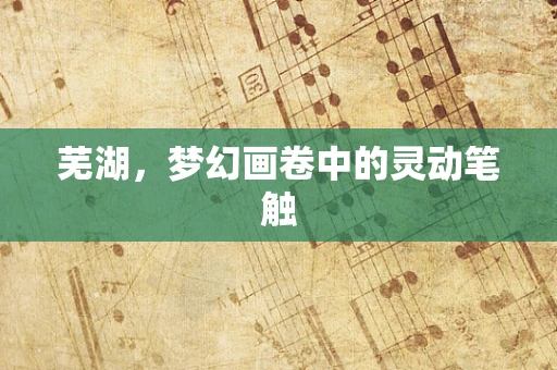 芜湖，梦幻画卷中的灵动笔触