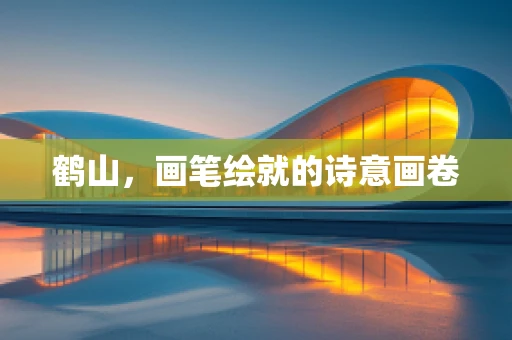 鹤山，画笔绘就的诗意画卷