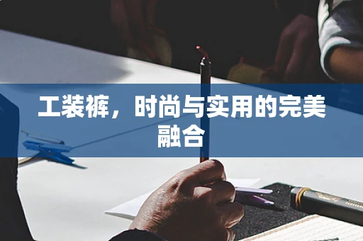 工装裤，时尚与实用的完美融合