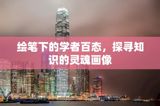 绘笔下的学者百态，探寻知识的灵魂画像