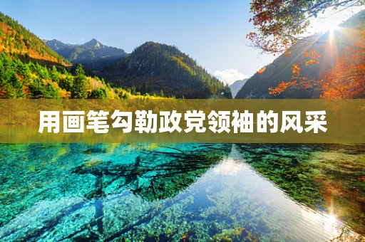 用画笔勾勒政党领袖的风采