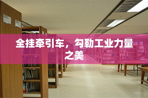 全挂牵引车，勾勒工业力量之美