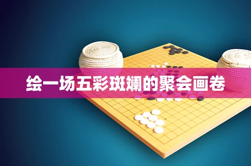 绘一场五彩斑斓的聚会画卷
