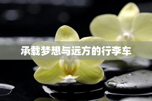 承载梦想与远方的行李车