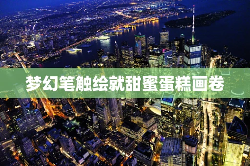 梦幻笔触绘就甜蜜蛋糕画卷