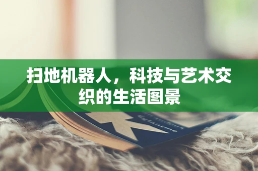 扫地机器人，科技与艺术交织的生活图景