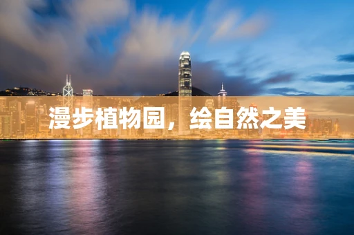 漫步植物园，绘自然之美
