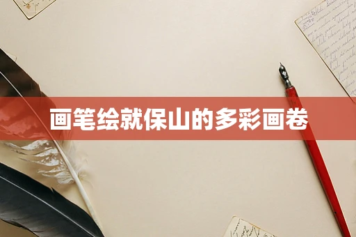 画笔绘就保山的多彩画卷
