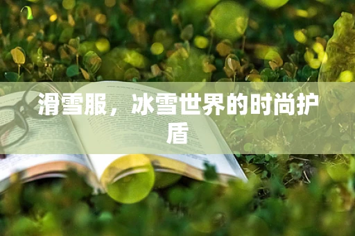滑雪服，冰雪世界的时尚护盾