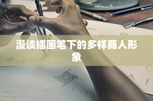 漫谈插画笔下的多样商人形象