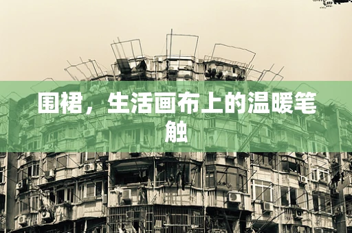围裙，生活画布上的温暖笔触