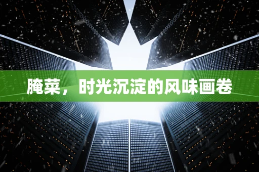 腌菜，时光沉淀的风味画卷