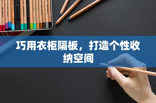 巧用衣柜隔板，打造个性收纳空间