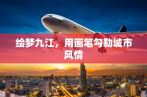 绘梦九江，用画笔勾勒城市风情