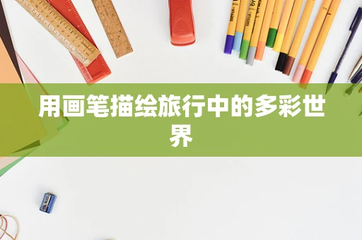用画笔描绘旅行中的多彩世界