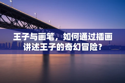 王子与画笔，如何通过插画讲述王子的奇幻冒险？