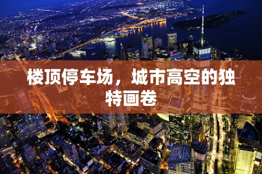 楼顶停车场，城市高空的独特画卷