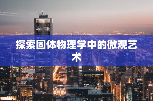 探索固体物理学中的微观艺术