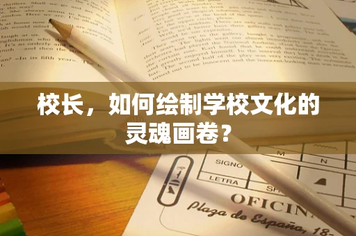 校长，如何绘制学校文化的灵魂画卷？