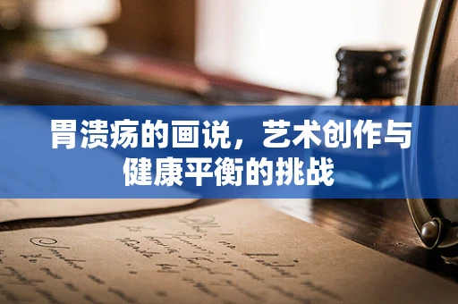 胃溃疡的画说，艺术创作与健康平衡的挑战