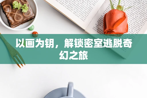 以画为钥，解锁密室逃脱奇幻之旅