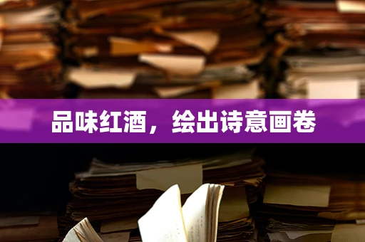 品味红酒，绘出诗意画卷
