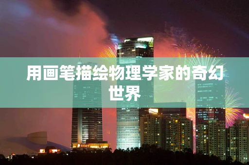 用画笔描绘物理学家的奇幻世界