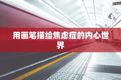 用画笔描绘焦虑症的内心世界