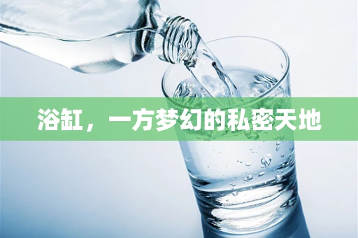 浴缸，一方梦幻的私密天地