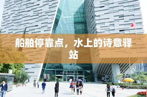 船舶停靠点，水上的诗意驿站
