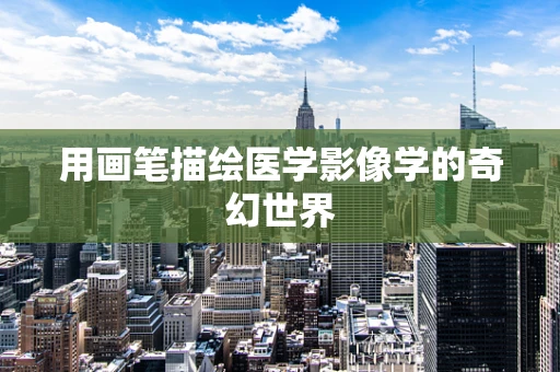用画笔描绘医学影像学的奇幻世界